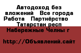 Автодоход без вложений - Все города Работа » Партнёрство   . Татарстан респ.,Набережные Челны г.